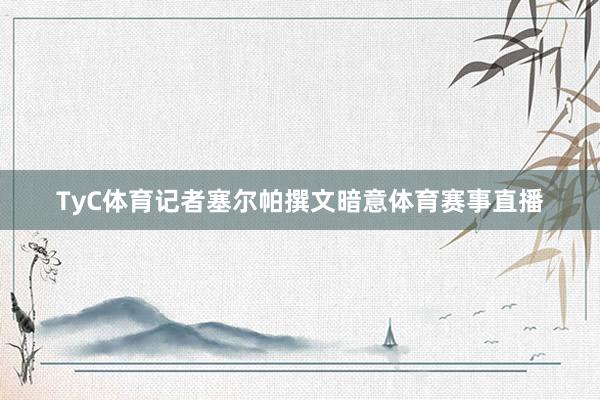 TyC体育记者塞尔帕撰文暗意体育赛事直播