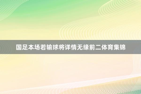 国足本场若输球将详情无缘前二体育集锦