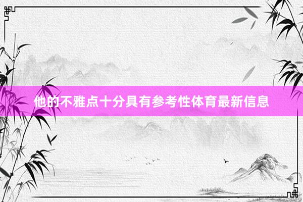 他的不雅点十分具有参考性体育最新信息