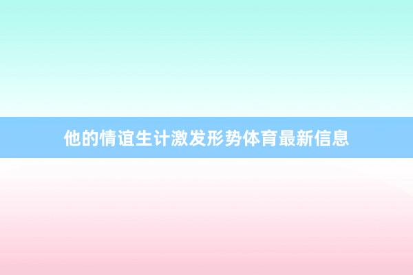 他的情谊生计激发形势体育最新信息