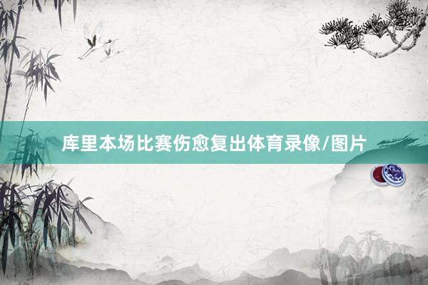 库里本场比赛伤愈复出体育录像/图片
