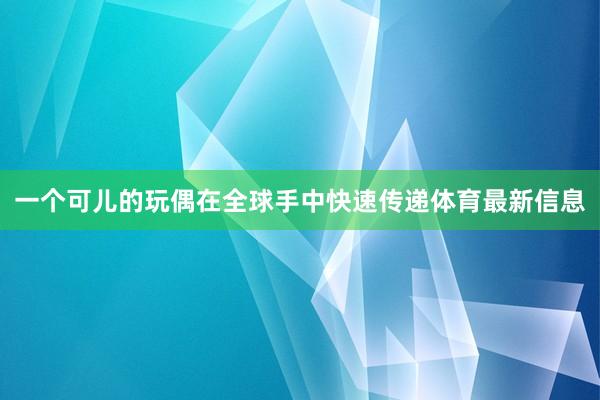 一个可儿的玩偶在全球手中快速传递体育最新信息