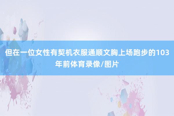 但在一位女性有契机衣服通顺文胸上场跑步的103年前体育录像/图片
