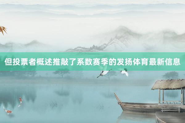 但投票者概述推敲了系数赛季的发扬体育最新信息