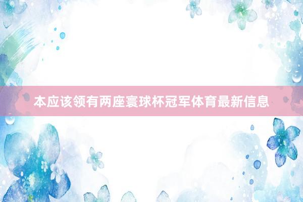 本应该领有两座寰球杯冠军体育最新信息