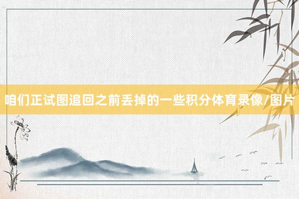 咱们正试图追回之前丢掉的一些积分体育录像/图片