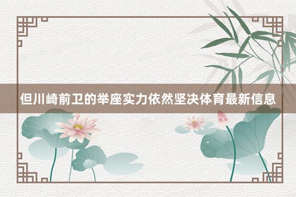 但川崎前卫的举座实力依然坚决体育最新信息