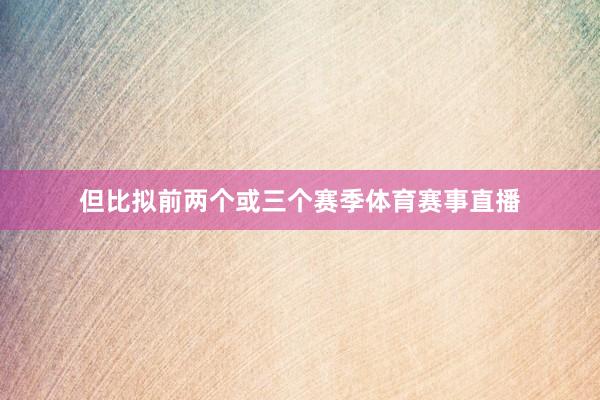 但比拟前两个或三个赛季体育赛事直播