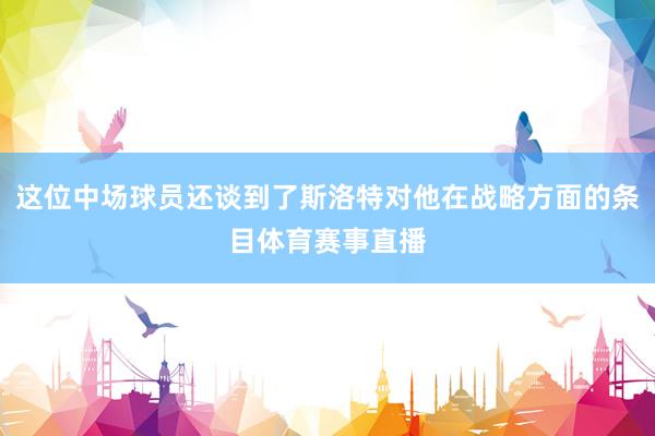 这位中场球员还谈到了斯洛特对他在战略方面的条目体育赛事直播