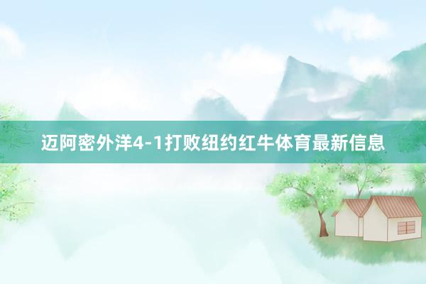 迈阿密外洋4-1打败纽约红牛体育最新信息