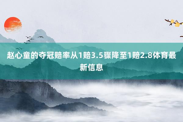 赵心童的夺冠赔率从1赔3.5骤降至1赔2.8体育最新信息