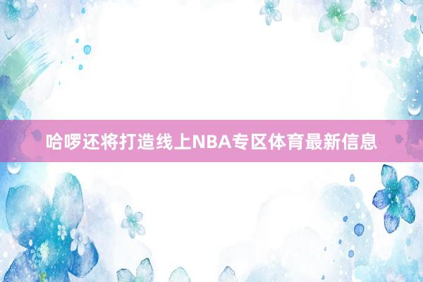 哈啰还将打造线上NBA专区体育最新信息