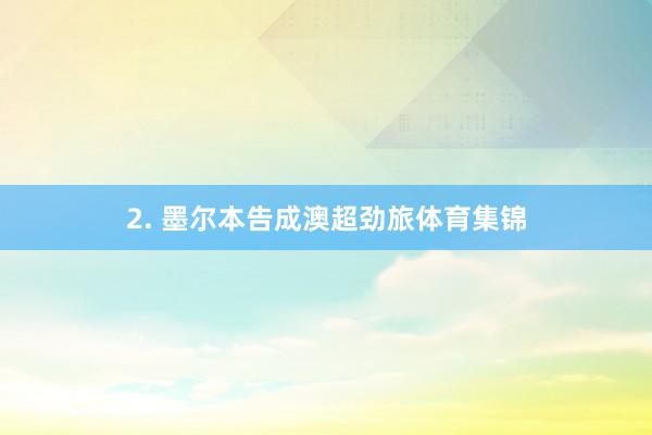 2. 墨尔本告成澳超劲旅体育集锦