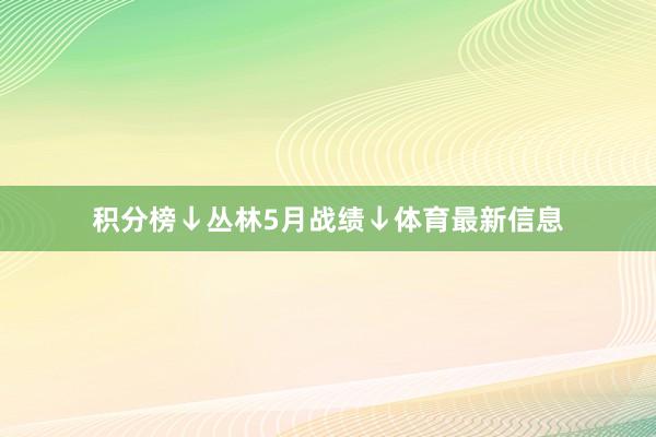积分榜↓丛林5月战绩↓体育最新信息