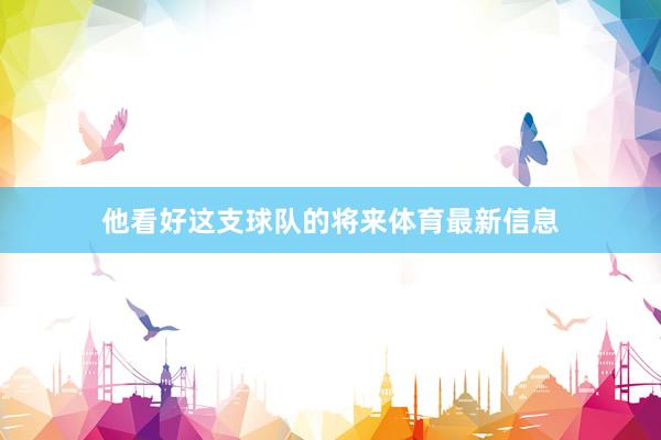 他看好这支球队的将来体育最新信息