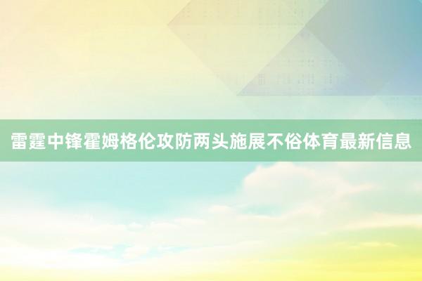 雷霆中锋霍姆格伦攻防两头施展不俗体育最新信息