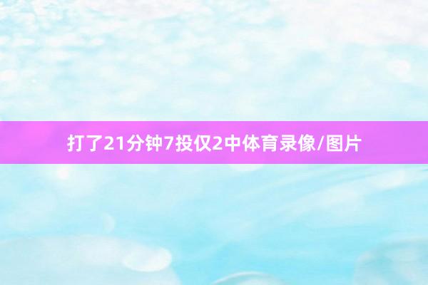 打了21分钟7投仅2中体育录像/图片