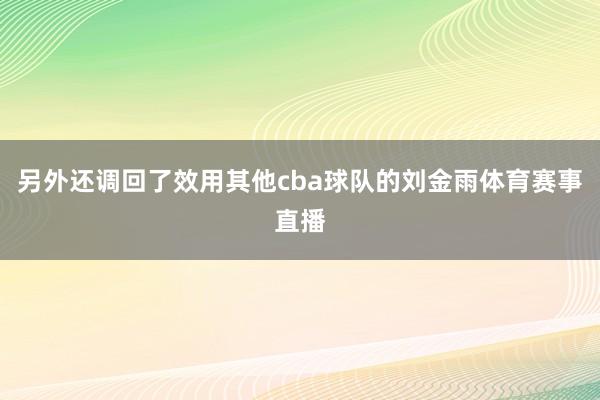 另外还调回了效用其他cba球队的刘金雨体育赛事直播