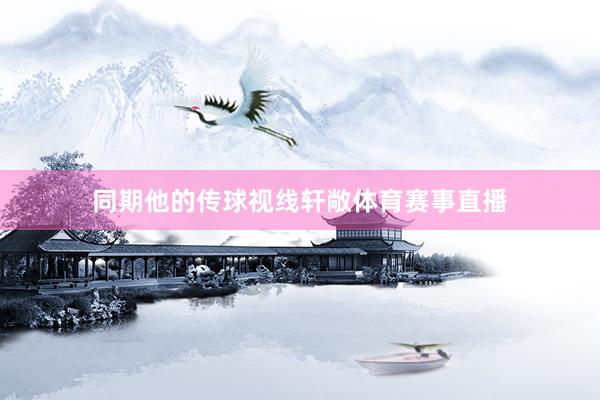 同期他的传球视线轩敞体育赛事直播