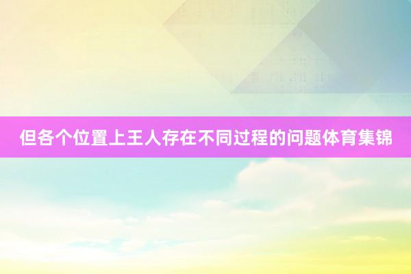 但各个位置上王人存在不同过程的问题体育集锦