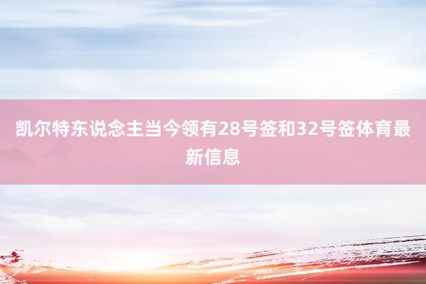 凯尔特东说念主当今领有28号签和32号签体育最新信息