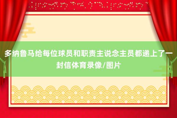 多纳鲁马给每位球员和职责主说念主员都递上了一封信体育录像/图片