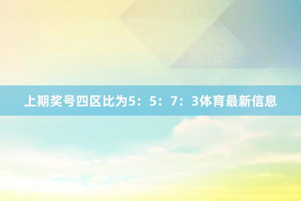 上期奖号四区比为5：5：7：3体育最新信息