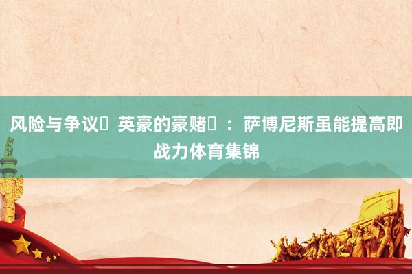 风险与争议‌英豪的豪赌‌：萨博尼斯虽能提高即战力体育集锦