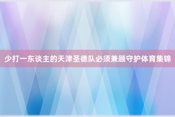 少打一东谈主的天津圣德队必须兼顾守护体育集锦