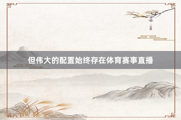 但伟大的配置始终存在体育赛事直播
