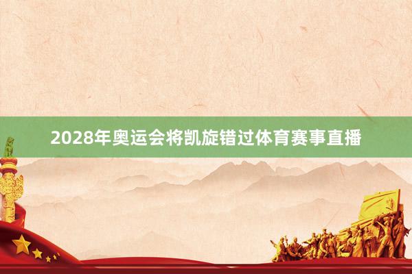 2028年奥运会将凯旋错过体育赛事直播