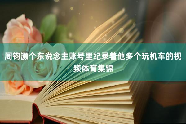 周钧灏个东说念主账号里纪录着他多个玩机车的视频体育集锦