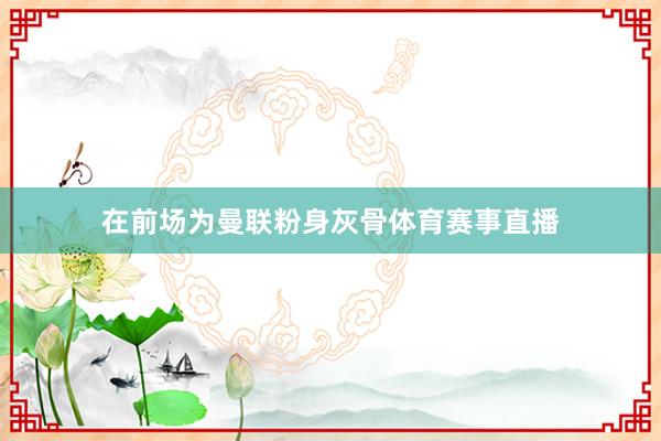在前场为曼联粉身灰骨体育赛事直播