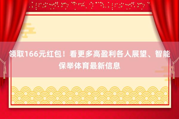 领取166元红包！看更多高盈利各人展望、智能保举体育最新信息