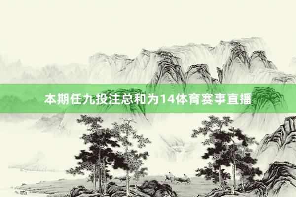 本期任九投注总和为14体育赛事直播