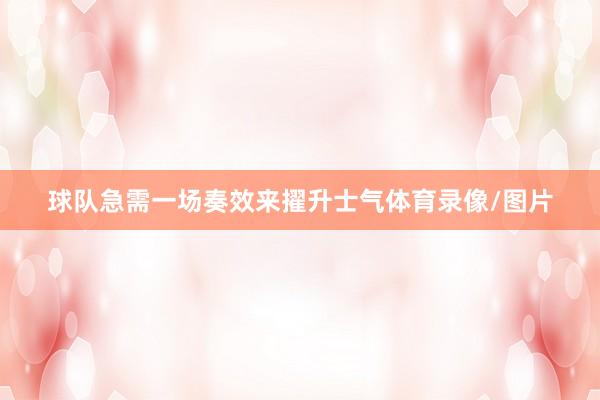 球队急需一场奏效来擢升士气体育录像/图片