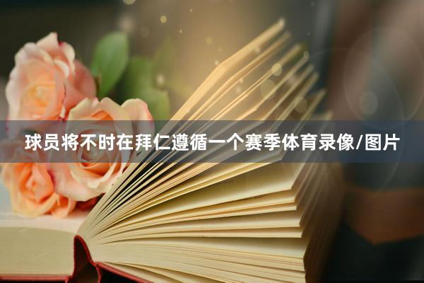 球员将不时在拜仁遵循一个赛季体育录像/图片