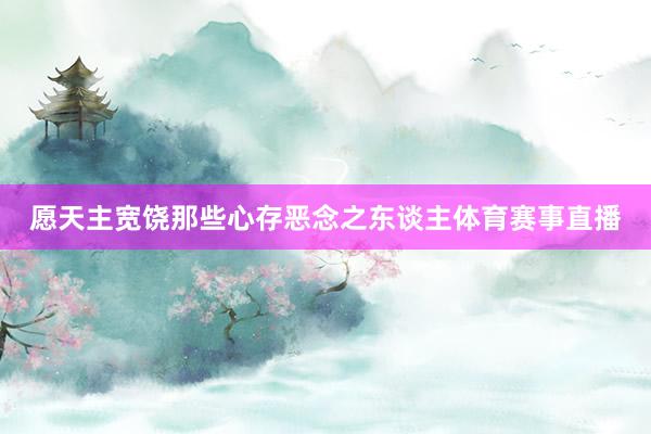 愿天主宽饶那些心存恶念之东谈主体育赛事直播