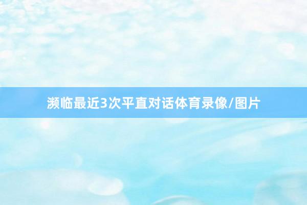濒临最近3次平直对话体育录像/图片