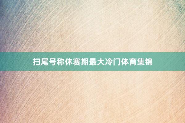 扫尾号称休赛期最大冷门体育集锦