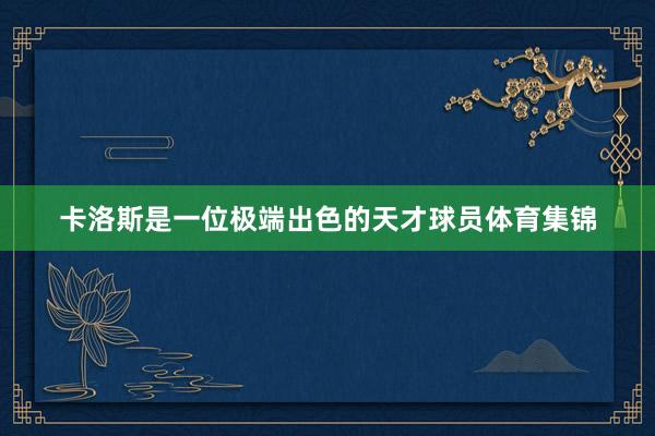 卡洛斯是一位极端出色的天才球员体育集锦