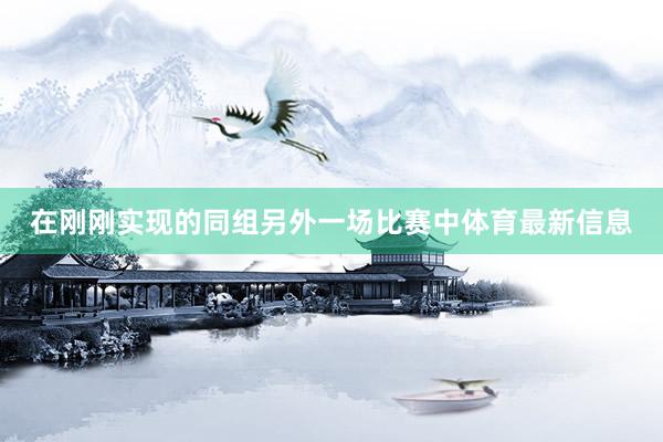 在刚刚实现的同组另外一场比赛中体育最新信息