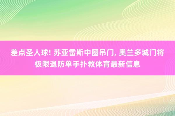 差点圣人球! 苏亚雷斯中圈吊门, 奥兰多城门将极限退防单手扑救体育最新信息