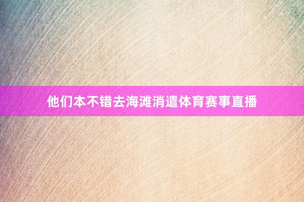他们本不错去海滩消遣体育赛事直播