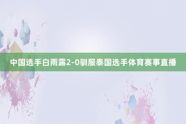 中国选手白雨露2-0驯服泰国选手体育赛事直播