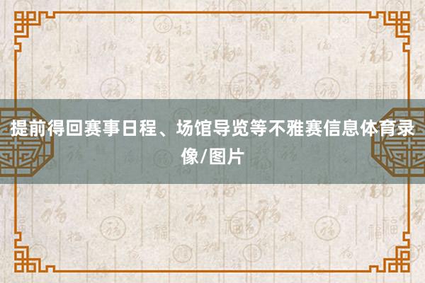 提前得回赛事日程、场馆导览等不雅赛信息体育录像/图片