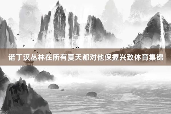 诺丁汉丛林在所有夏天都对他保握兴致体育集锦