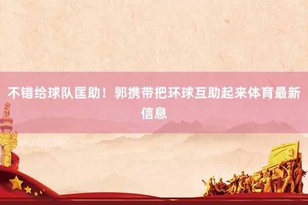 不错给球队匡助！郭携带把环球互助起来体育最新信息