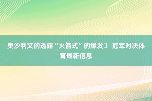 奥沙利文的透露“火箭式”的爆发▶ 冠军对决体育最新信息