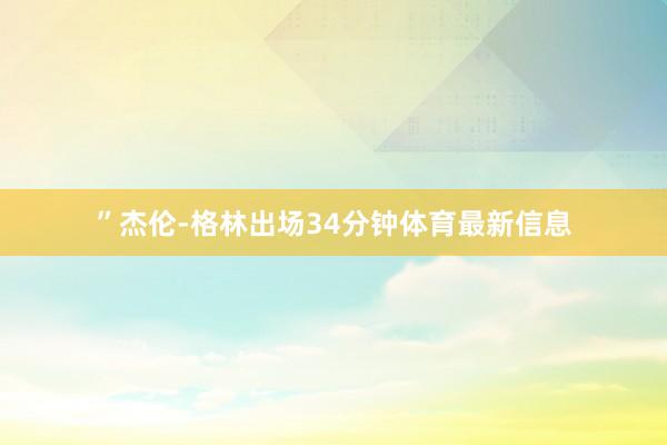 ”　　杰伦-格林出场34分钟体育最新信息
